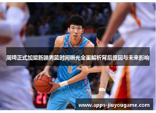 周琦正式加盟新疆男篮时间曝光全面解析背后原因与未来影响 周琦正式加盟新疆男篮时间曝光全面解析背后原因与未来影响