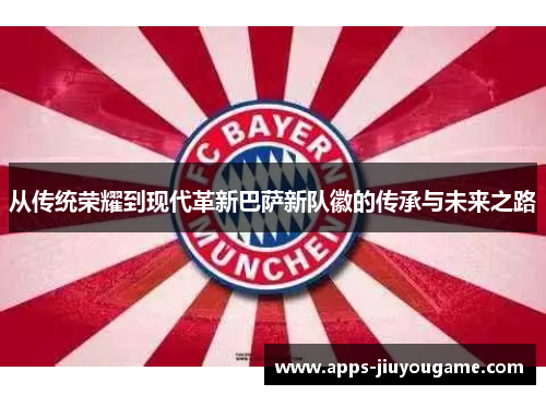 从传统荣耀到现代革新巴萨新队徽的传承与未来之路