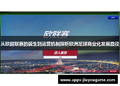 从欧超联赛的诞生到运营机制探析欧洲足球商业化发展路径 从欧超联赛的诞生到运营机制探析欧洲足球商业化发展路径