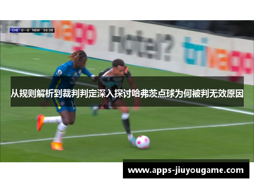 从规则解析到裁判判定深入探讨哈弗茨点球为何被判无效原因 从规则解析到裁判判定深入探讨哈弗茨点球为何被判无效原因