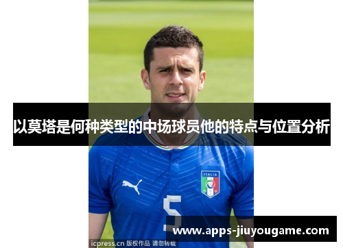 以莫塔是何种类型的中场球员他的特点与位置分析 以莫塔是何种类型的中场球员他的特点与位置分析