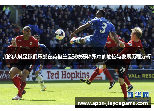 加的夫城足球俱乐部在英格兰足球联赛体系中的地位与发展历程分析 加的夫城足球俱乐部在英格兰足球联赛体系中的地位与发展历程分析