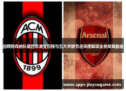回顾阿森纳队徽百年演变历程与五大关键节点深度解读全景发展脉络