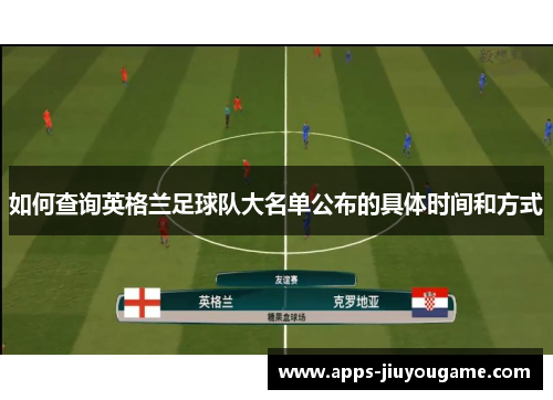 如何查询英格兰足球队大名单公布的具体时间和方式