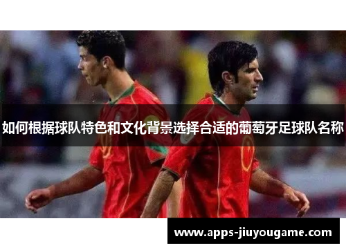 如何根据球队特色和文化背景选择合适的葡萄牙足球队名称