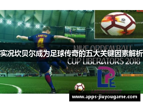 实况坎贝尔成为足球传奇的五大关键因素解析