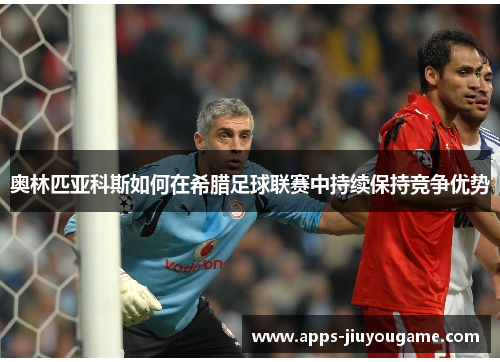 奥林匹亚科斯如何在希腊足球联赛中持续保持竞争优势