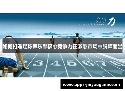 如何打造足球俱乐部核心竞争力在激烈市场中脱颖而出