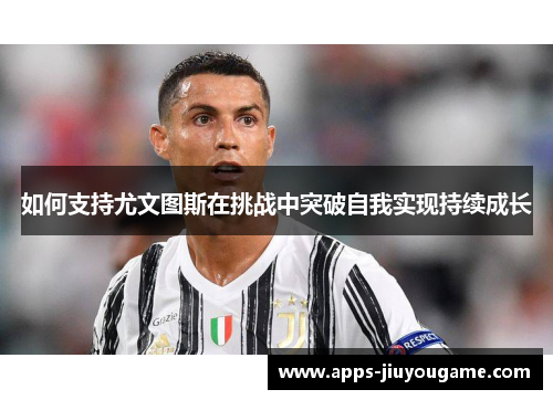 如何支持尤文图斯在挑战中突破自我实现持续成长