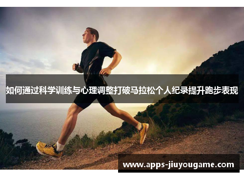 如何通过科学训练与心理调整打破马拉松个人纪录提升跑步表现