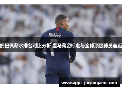 姆巴佩薪水排名对比分析 皇马薪资标准与全球顶级球员差距