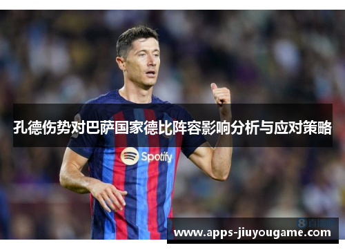 孔德伤势对巴萨国家德比阵容影响分析与应对策略