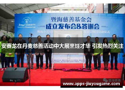 安赛龙在丹麦慈善活动中大展烹饪才华 引发热烈关注