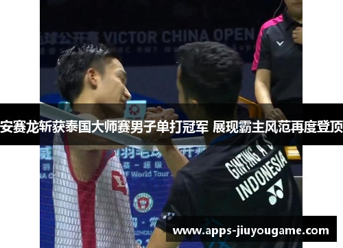 安赛龙斩获泰国大师赛男子单打冠军 展现霸主风范再度登顶 安赛龙斩获泰国大师赛男子单打冠军 展现霸主风范再度登顶