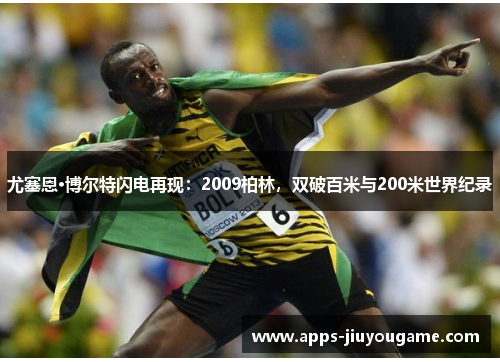 尤塞恩·博尔特闪电再现:2009柏林,双破百米与200米世界纪录 尤塞恩·博尔特闪电再现:2009柏林,双破百米与200米世界纪录