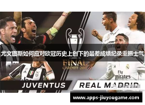尤文图斯如何应对欧冠历史上创下的最差成绩纪录重振士气