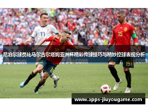 尼泊尔球员比马尔古尔塔姆亚洲杯精彩传球技巧与精妙控球表现分析 尼泊尔球员比马尔古尔塔姆亚洲杯精彩传球技巧与精妙控球表现分析