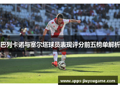 巴列卡诺与塞尔塔球员表现评分前五榜单解析