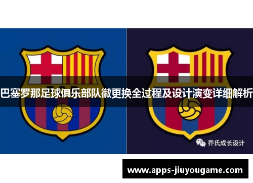 巴塞罗那足球俱乐部队徽更换全过程及设计演变详细解析