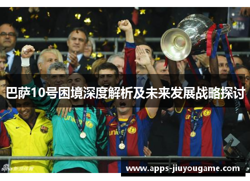 巴萨10号困境深度解析及未来发展战略探讨