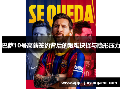 巴萨10号高薪签约背后的艰难抉择与隐形压力 巴萨10号高薪签约背后的艰难抉择与隐形压力