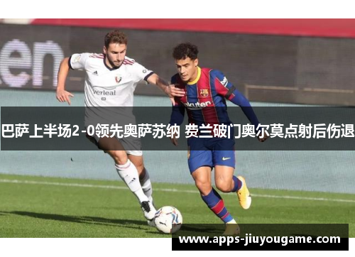 巴萨上半场2-0领先奥萨苏纳 费兰破门奥尔莫点射后伤退