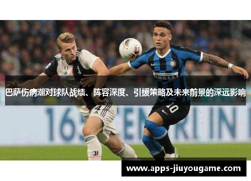 巴萨伤病潮对球队战绩、阵容深度、引援策略及未来前景的深远影响 巴萨伤病潮对球队战绩、阵容深度、引援策略及未来前景的深远影响