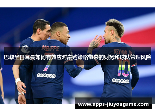 巴黎圣日耳曼如何有效应对豪购策略带来的财务和球队管理风险
