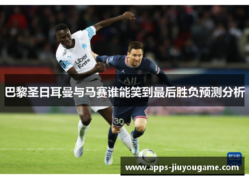 巴黎圣日耳曼与马赛谁能笑到最后胜负预测分析