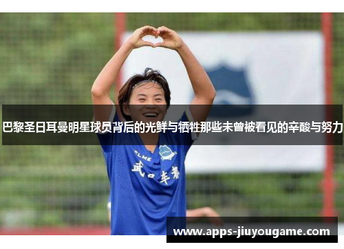 巴黎圣日耳曼明星球员背后的光鲜与牺牲那些未曾被看见的辛酸与努力 巴黎圣日耳曼明星球员背后的光鲜与牺牲那些未曾被看见的辛酸与努力