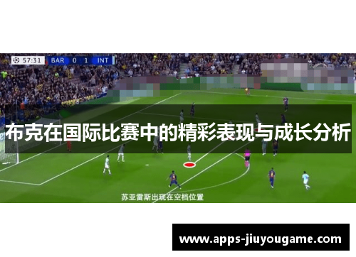 布克在国际比赛中的精彩表现与成长分析 布克在国际比赛中的精彩表现与成长分析