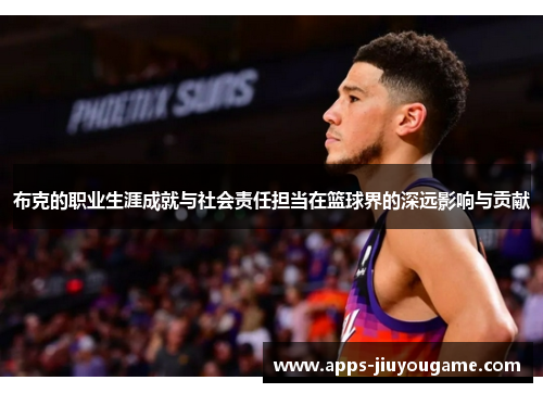 布克的职业生涯成就与社会责任担当在篮球界的深远影响与贡献