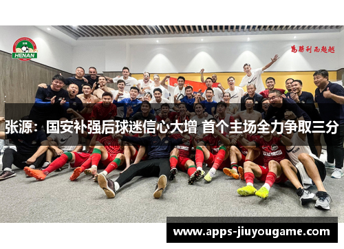 张源：国安补强后球迷信心大增 首个主场全力争取三分