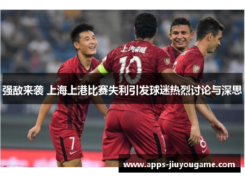 强敌来袭 上海上港比赛失利引发球迷热烈讨论与深思