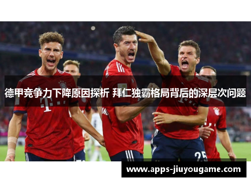 德甲竞争力下降原因探析 拜仁独霸格局背后的深层次问题 德甲竞争力下降原因探析 拜仁独霸格局背后的深层次问题