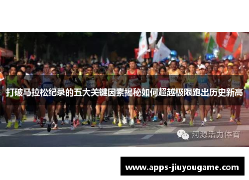 打破马拉松纪录的五大关键因素揭秘如何超越极限跑出历史新高