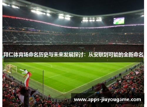 拜仁体育场命名历史与未来发展探讨：从安联到可能的全新命名